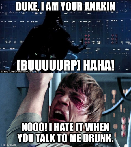 Darth Vader says: 'Duke, I am your Anakin. [Buuuurp] Haha!"

Luke replies: "Noooo! I hate when you talk to me drunk."
