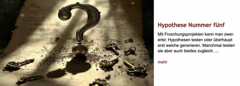 Aufmacherfoto: Alter, sehr staubiger Tisch, dessen Oberfläche von hinten her schräge Lichtstrahlen einfallen; darauf liegen wahllos verteilt acht verschieden große alte Schlüssel, im Zentrum ragt ein großes metallenes Fragezeichen auf. Rechts neben dem Bild Überschrift "Hypothese Nummer fünf" des im Post verlinkten Artikels, darunter dessen Vorspann mit dem Text: "Mit Forschungsprojekten kann man zweierlei: Hypothesen testen oder überhaupt erst welche generieren. Manchmal leisten sie aber auch beides zugleich."