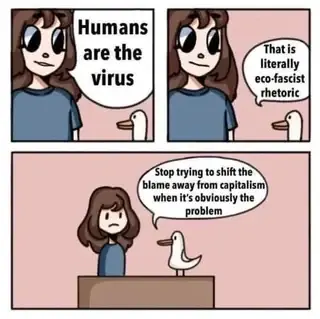 Three frame cartoon. 1)Person: Humans are the virus
2) Bird: That is literally eco-fascist rhetoric.  3)Stop trying to shift the blame away from capitalism when it's obviously the problem.