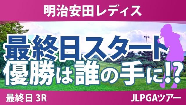 明治安田レディス 最終日 3R スタート!! 佐藤心結 仲村果乃 永峰咲希 脇元華 阿部未悠 小林光希 仲宗根澄香 都玲華 入谷響 吉本ここね
