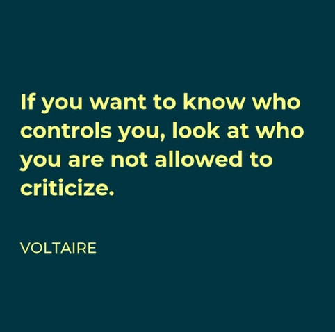 If you want to know who
controls you, look at who
you are not allowed to
criticize.

VOLTAIRE