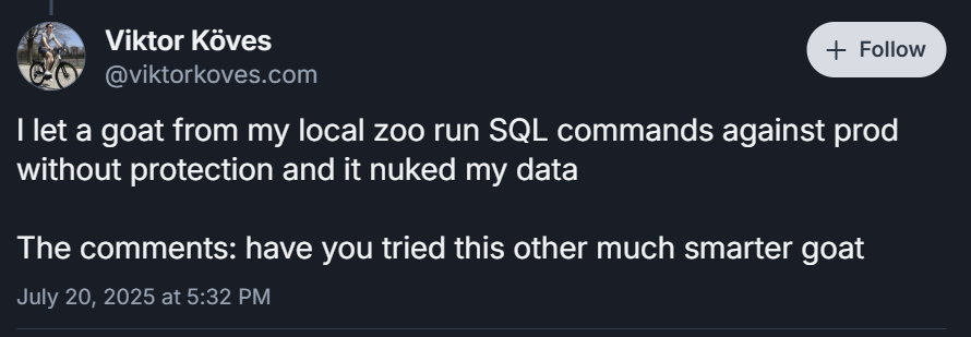 A screenshot of a social media post: "I let a goat from my local zoo run SQL commands against prod without protection and it nuked my data. The comments: have you tried this other much smarter goat"