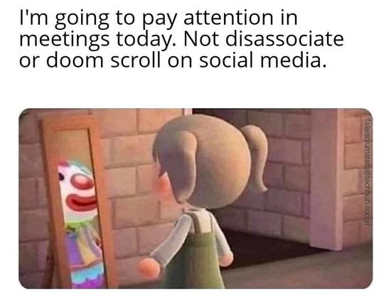 Cartoon of a girl looking in a full length mirror and seeing a clown

Caption: I'm going on pay attention in meetings today. Not disassociate or doom scroll on social media.