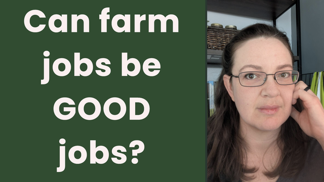 Thumbnail for the video. Left 2/3 of the pic is the caption "Can farm jobs be GOOD jobs?" in white print on a dark green background. Right 1/3 is the creator looking into camera