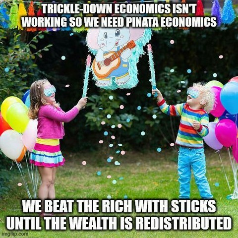 Picture of Children hitting pinata with sticks and candy is falling out.

Caption: Trickle Down Economics Isn't Working so we need pinata economics. WE BEAT, THE RICH WITH STICKS