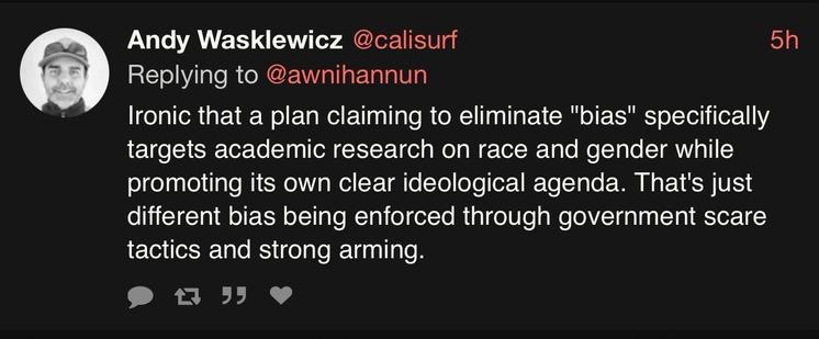 Andy Wasklewicz @calisurf 5h
Replying to @awnihannun
Ironic that a plan claiming to eliminate "bias" specifically targets academic research on race and gender while promoting its own clear ideological agenda. That's just different bias being enforced through government scare tactics and strong arming.