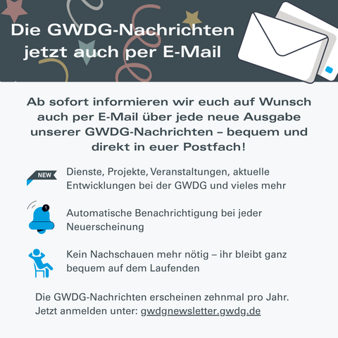 Grafik mit dem Titel „Die GWDG-Nachrichten jetzt auch per E-Mail“. Darunter der Hinweis, dass man sich ab sofort automatisch per E-Mail benachrichtigen lassen kann, wenn eine neue Ausgabe erscheint. Aufgezählt werden Vorteile wie: Inhalte zu Projekten und Entwicklungen, automatische Benachrichtigung, kein manuelles Nachschauen mehr nötig. Unten steht der Anmeldelink: gwdgnewsletter.gwdg.de.