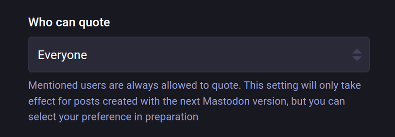 An option in the Mastodon 4.4 account settings titled "Who can quote". The dropdown box shows "Everyone" selected. A note beneath reads "Mentioned users are always allowed to quote. This setting will only take effect for posts created with the next Mastodon version, but you can select your preference in preparation."
