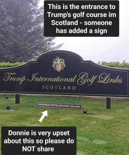 Meme: photo of the sign at the entrance to the Trump International Golf Links at Turnbury in Scotland.

Someone has added a sign in the same typeface design, saying:

TWINNED WITH EPSTEIN ISLAND