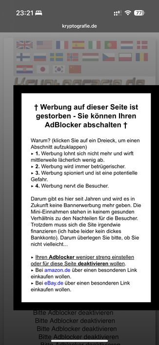 Werbung auf dieser Seite ist gestorben - Sie können Ihren AdBlocker abschalten †

Warum? (klicken Sie auf ein Dreieck, um einen Abschnitt aufzuklappen)
1. Werbung lohnt sich nicht mehr und wirft mittlerweile lächerlich wenig ab.
2. Werbung wird immer betrügerischer.
3. Werbung spioniert und ist eine potentielle Gefahr.
4. Werbung nervt die Besucher.

Darum gibt es hier seit Jahren und wird es in Zukunft keine Bannerwerbung mehr geben. Die Mini-Einnahmen stehen in keinem gesunden Verhältnis zu den Nachteilen für die Besucher. Trotzdem muss sich die Site irgendwie finanzieren (ich habe leider kein dickes Bankkonto). Darum überlegen Sie bitte, ob Sie nicht vielleicht...

Ihren Adblocker weniger streng einstellen oder für diese Seite deaktivieren wollen.
Bei amazon.de über einen besonderen Link einkaufen wollen.
Bei eBay.de über einen besonderen Link einkaufen wollen.