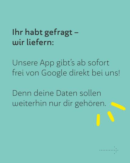 Ihr habt gefragt - wir liefern:
Unsere App gibt's ab sofort frei von Google direkt bei uns. 
Denn eine Daten sollen weiterhin nur dir gehören