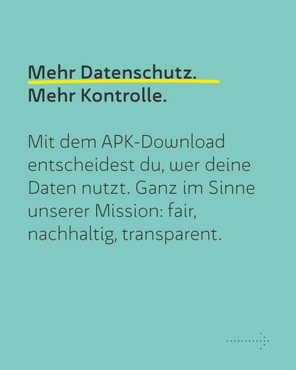 Mehr Datenschutz. Mehr Kontrolle:

Mit dem APK-Download entscheidest du, wer deine Daten nutzt. Ganz im Sinne unserer Mission: Fair, nachhaltig, transparent