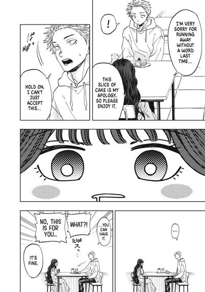 Page 24 of volume one of “The Fragrant Flower Blooms With Dignity” by Saka Mikami

Panel 1: Long shot from behind and above Kaoruko at her and Rintaro seated at a two-top. He is looking at a slice of cake in front of him while she says, “This slice of cake is my apology, so please enjoy it.”

Panel 2: Closeup of Rintaro as he looks up and says, “Hold on, I can’t just accept this…”

Panel 3: Cartoonish closeup of Kaoruko’s face, her eyes wide and a bit of drool at the corner of her mouth.

Panel 4: Extreme long shot of the two of them at the table. He’s looking at her and she’s looking at the cake.

Final Panel: Same shot, but Rintaro pushes the cake across to her and says, “…You can have it.”
Kaoruko protests loudly, “What?! No, this is for you…”
Rintaro responds, “It’s fine.”