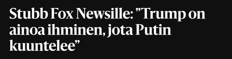 Helsingin Sanomien otsikko:
Stubb Fox Newsille: ”Trump on ainoa ihminen, jota Putin kuuntelee”