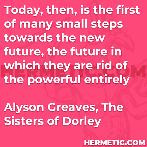 Hermetic quote Greaves The Sisters of Dorley today first many small steps towards new future rid of the powerful entirely