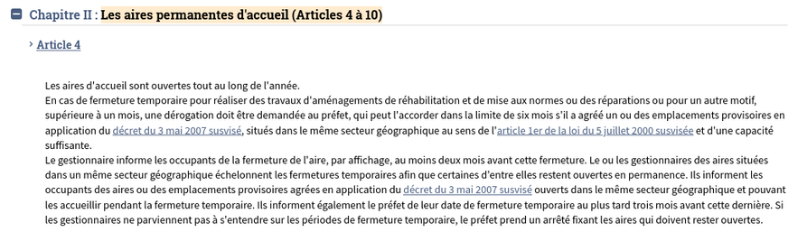 Les aires d'accueil sont ouvertes tout au long de l'année.
En cas de fermeture temporaire pour réaliser des travaux d'aménagements de réhabilitation et de mise aux normes ou des réparations ou pour un autre motif, supérieure à un mois, une dérogation doit être demandée au préfet, qui peut l'accorder dans la limite de six mois s'il a agréé un ou des emplacements provisoires en application du décret du 3 mai 2007 susvisé, situés dans le même secteur géographique au sens de l'article 1er de la loi du 5 juillet 2000 susvisée et d'une capacité suffisante.
Le gestionnaire informe les occupants de la fermeture de l'aire, par affichage, au moins deux mois avant cette fermeture. Le ou les gestionnaires des aires situées dans un même secteur géographique échelonnent les fermetures temporaires afin que certaines d'entre elles restent ouvertes en permanence. Ils informent les occupants des aires ou des emplacements provisoires agrées en application du décret du 3 mai 2007 susvisé ouverts dans le même secteur géographique et pouvant les accueillir pendant la fermeture temporaire. Ils informent également le préfet de leur date de fermeture temporaire au plus tard trois mois avant cette dernière. Si les gestionnaires ne parviennent pas à s'entendre sur les périodes de fermeture temporaire, le préfet prend un arrêté fixant les aires qui doivent rester ouvertes.