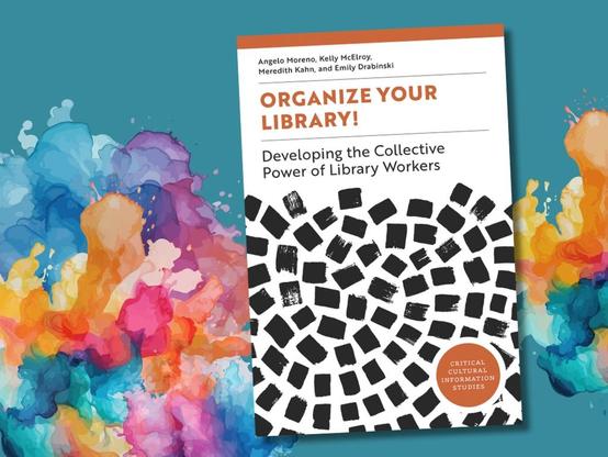 Cover of the book "Organize Your Library! Developing the Collective Power of Library Workers" by Angelo Moreno, Kelly McElroy, and Emily Drabinski, set against a vibrant, abstract watercolor background.
