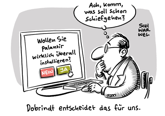Innenminister Dobrindt sitzt an seinem Rechner und glotzt auf eine Installationsabfrage: „Wollen Sie palantir wirklich überall installieren?“ Sein Cursor kreist über „JA“ und er denkt: „Ach, komm, was soll schon dchiefgehen?“ Unterzeile: „Dobrindt entscheidet das für uns.“ (Credit: SCHWARWEL)