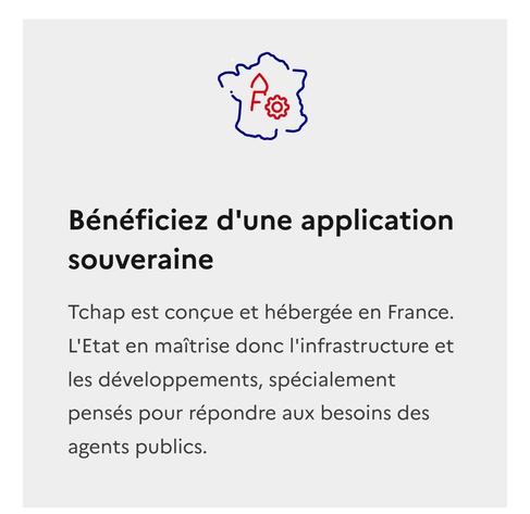 Capture du site https://tchap.beta.gouv.fr/ : Bénéficiez d'une application souveraine 

Tchap est conçue et hébergée en France. L'Etat en maîtrise donc l'infrastructure et les développements, spécialement pensés pour répondre aux besoins des agents publics.