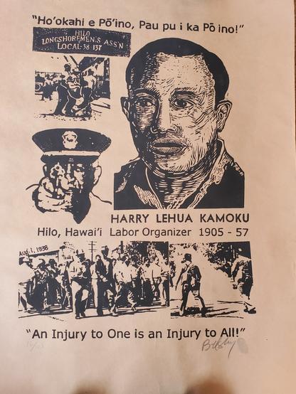 Woodblock poster (which I purchased in Hilo, in 2005), depicting local labor organizer, Harry Kamoku. Other images in the poster include a close-up of a cop pointing a gun at viewers, and scenes from the strike. At the bottom it reads, An Injury to One is an Injury to All.