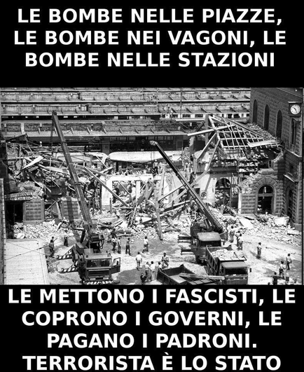 LE BOMBE NELLE PIAZZE, LE BOMBE NEI VAGONI, LE BOMBE NELLE STAZIONI 

LE METTONO I FASCISTI LE COPRONO I GOVERNI, LE PAGANO I PADRONI. TERRORISTA E LO STATO