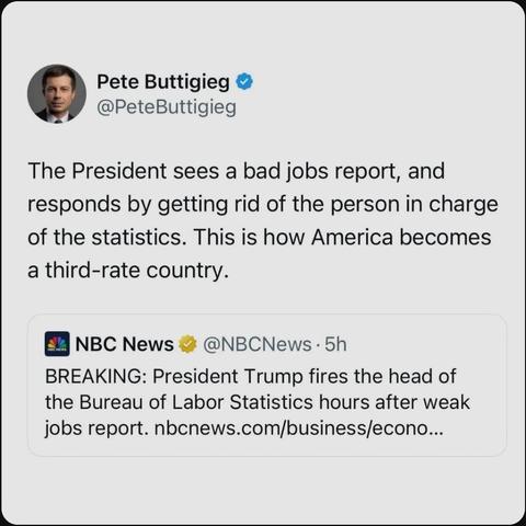 @PeteButtigieg
"The President sees a bad jobs report, and
responds by getting rid of the person in charge of the statistics. This is how America becomes a third-rate country."
[@NBCNews: President Trump fires the head of the Bureau of Labor Statistics hours after weak jobs report.]