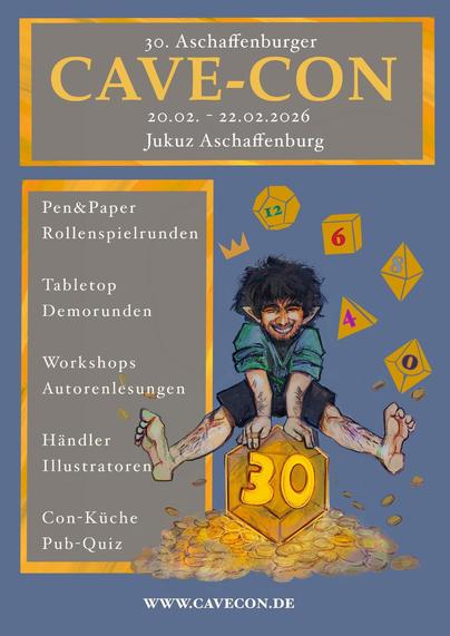 Flyer der 30. Aschaffenburger CAVE-CON mit folgendem Inhalt
20.02. - 22.02.2026
Jukuz Aschaffenburg
Pen&Paper Rollenspielrunden
Tabletop
Demorunden
Workshops
Autorenlesungen
Händler
Illustratoren
Pub-Quiz