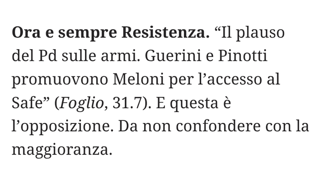 "Il plauso del Parrito Democratico sulle armi. Guerini e Pinotti promuovono Meloni per l'accesso al Safe" (Foglio, 31.7).

E questa è l'opposizione. Da non confondere con la maggioranza.