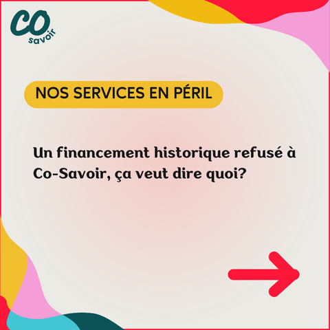 NOS SERVICES EN PÉRIL
Un financement historique refusé à Co-Savoir, ça veut dire quoi?