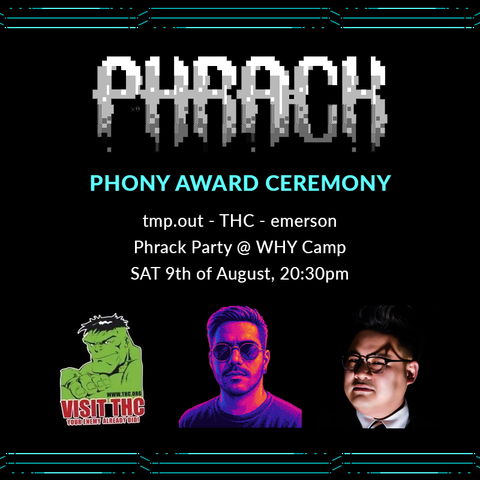 PHONY AWARD CEREMONY
hosted by tmp.out - THC - emerson 
Phrack Party @ WHY Camp 
SAT 9th of August, 20:30pm