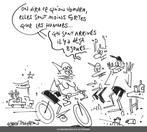 Dessin représentant une cycliste du Tour de France passer devant trois spectateurs mâles dont l'un dit :
"On dira ce qu'on voudra, elles sont moins fortes que les hommes... qui sonrt arrivé il y a déjà 8 jours..."