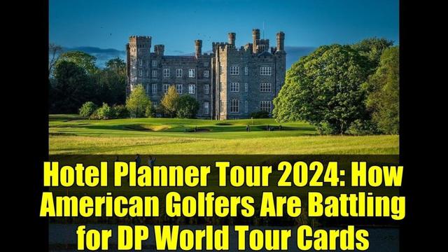 Hotel Planner Tour 2024: How American Golfers Are Battling for DP World Tour Cards
