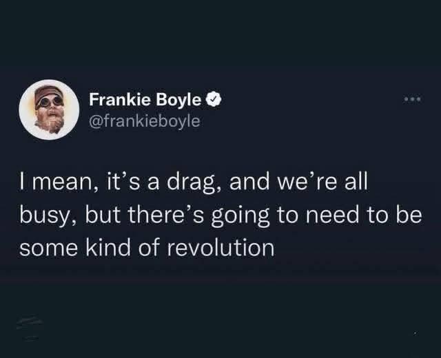A tweet from @FrankieBoyle: I mean, it's a drag, and we're all busy, but there's going to need to be some kind of revolution