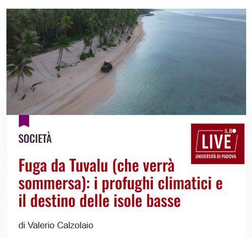 Screenshot di un articolo in italiano pubblicato su Il Bo Live (Università di Padova), intitolato “Fuga da Tuvalu (che verrà sommersa): i profughi climatici e il destino delle isole basse”, scritto da Valerio Calzolaio. L’immagine mostra una spiaggia tropicale con un veicolo che percorre la battigia, circondato da palme e con l’oceano visibile sulla destra. Il testo evidenzia il rischio imminente di sommersione dell’isola di Tuvalu a causa dell’innalzamento del livello del mare, e il conseguente fenomeno dei profughi climatici. In alto a destra è visibile il logo “IL BO LIVE UNIVERSITÀ DI PADOVA”.