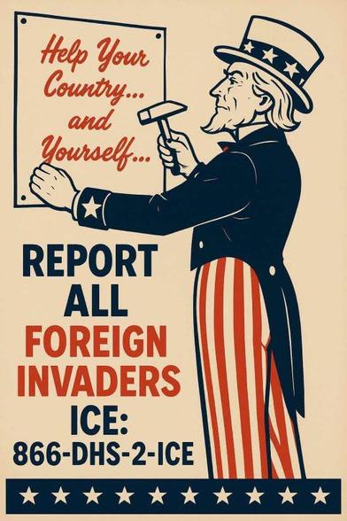 A vintage stylized poster image from U.S. DHS of Uncle Sam posting a sign that reads Help Your Country... and Yourself... Below the sign reads REPORT ALL FOREIGN INVADERS. ICE: 866-DHS-2-ICE