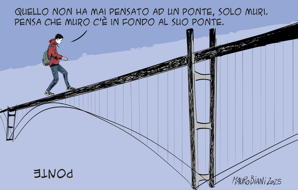 uomo su ponte sottosopra:
"quello non ha mai pensato ad un ponte, solo muri.
pensa che muro c'è in fondo al suo ponte",