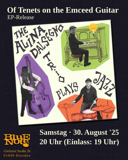 Title: Of Tenets on the Emceed Guitar (EP-Release)

Cover: The Alina Dalsegno Trio play Jazz

Samstag, 30. August 2025, 20 Uhr (Einlass 19 Uhr)
Blue Note Dresden, Görlitzer Straße 2b, 01099 Dresden