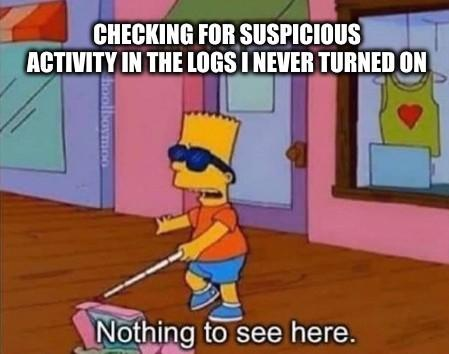 Bart Simpson with a white cane and sunglasses. The text says "Checking for suspicious activity in the logs I never turned on." And Bart is saying "Nothing to see here."