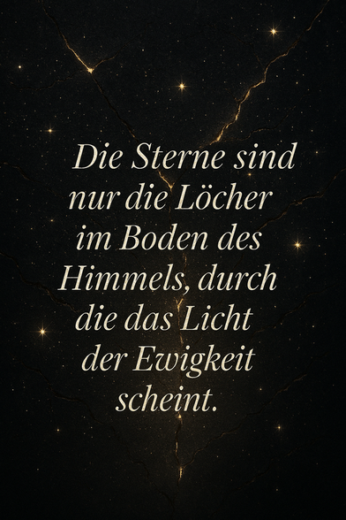 Spruch: Die Sterne sind nur die Löcher im Boden des Himmels, durch die das Licht der Ewigkeit scheint.