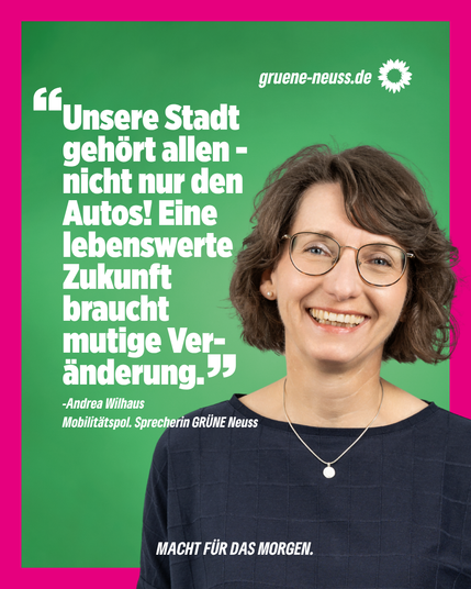 Pinker Rahmen, grüner Hintergrund & Foto einer Frau mit kurzen schwarzen Haaren. Dazu das Zitat "Unsere Stadt gehört allen - nicht nur den Autos! Eine lebenswerte Zukunft braucht mutige Veränderung." darunter steht der Name Andrea Wilhaus und die Info "Mobilitätspol. Sprecherin GRÜNE Neuss", die Frau vom Foto.