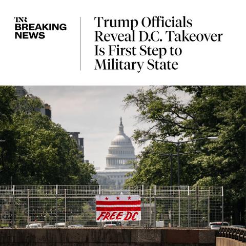 Photo by The New Republic on August 14, 2025. May be an image of text that says 'INR BREAKING NEWS Trump Officials Reveal D.C. Takeover Is First Step to Military State സணවතள FREEDO REE'.
