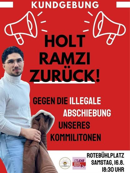 Text auf roten Hintergrund:
Kundgebung
Holt Ramzi zurück!
Gegen illegale Abschiebung unserer Kommilitonen
Rotebühplatz Samstag 16.8.2025 18:30 Uhr