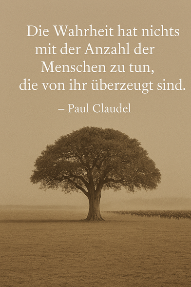 Zitat: „Die Wahrheit hat nichts mit der Anzahl der Menschen zu tun, die von ihr überzeugt sind.“
– Paul Claudel