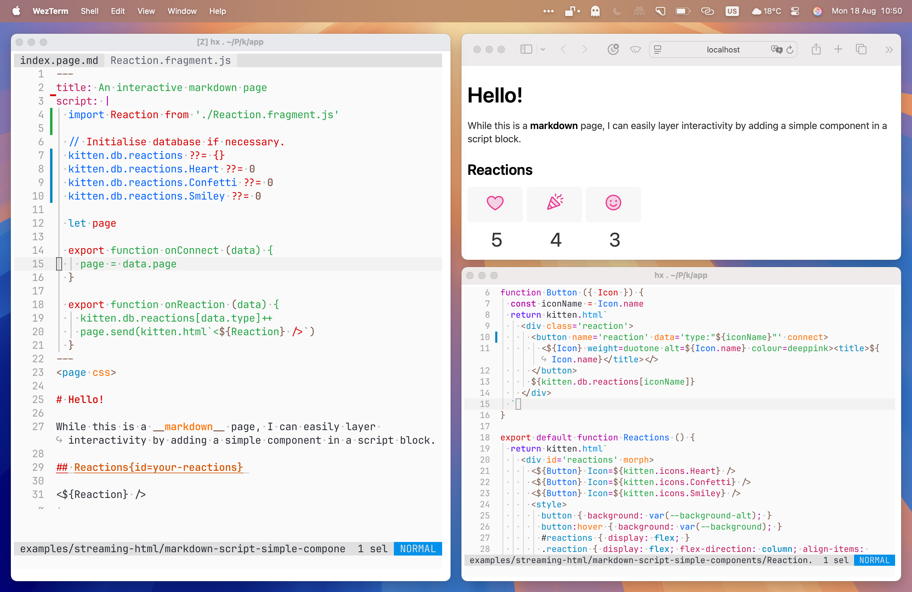 Screenshot: three windows: left side: Source of index.page.md, top-right browser showing running web app, bottom-right, source of Button and Reactions components. Contents of windows: index.page.md: --- title: An interactive markdown page script: |   import Reaction from './Reaction.fragment.js'   // Initialise database if necessary.   kitten.db.reactions ??= {}   kitten.db.reactions.Heart ??= 0   kitten.db.reactions.Confetti ??= 0   kitten.db.reactions.Smiley ??= 0   let page   export function onConnect (data) {     page = data.page   }   export function onReaction (data) {     kitten.db.reactions[data.type]++     page.send(kitten.html<${Reaction} />)   } --- <!-- raw HTML omitted --> # Hello! While this is a markdown page, I can easily layer interactivity by adding a simple component in a script block. ## Reactions{id=your-reactions} <${Reaction} /> Browser (output): Hello! While this is a markdown page, I can easily layer interactivity by adding a simple component in a script block. Reactions Heart button: 5 Confetti button: 4 Smiley button: 3