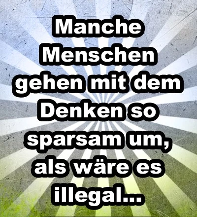 Spruch: Manche Menschen gehen mit dem Denken so sparsam um, als wäre es illegal.