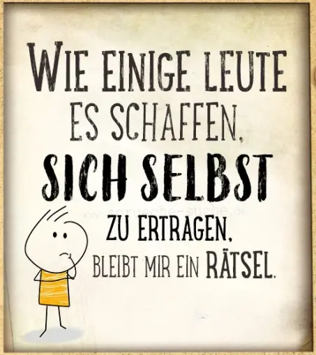 Spruch: Wie einige Leute es schaffen, sich selbst zu ertragen, bleibt mir ein Rätsel.