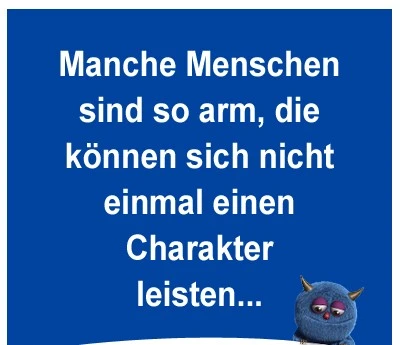 Spruch: Manche Menschen sind so arm, die können sich nicht mal einen Charakter leisten...