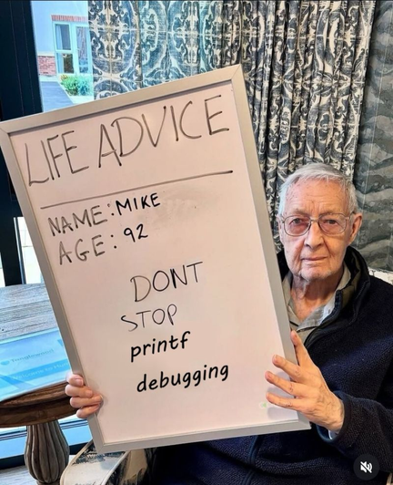 life advice
Name: mike
Age: 92

"Dont stop printf debugging"