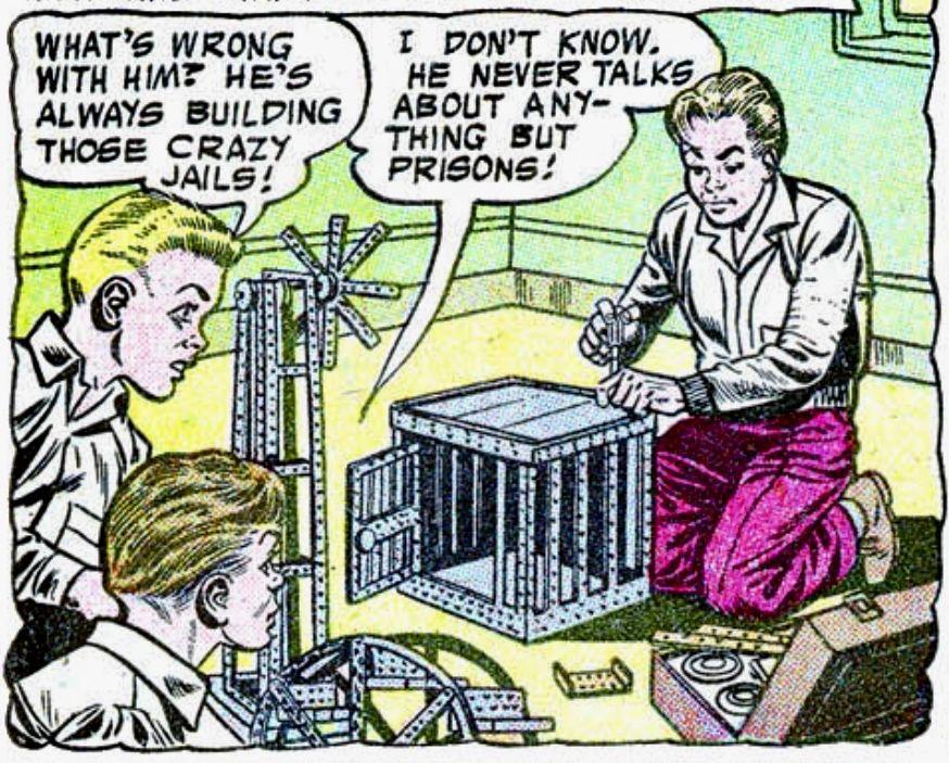 Silver age panel of three boys two of them are watching a kid concentrating as he put together structures from a giant Erector set. The first kid asks, “What’s wrong with him? He’s always building those crazy jails!” The other kid says, “I don’t know. He never talks about anything but prisons!“