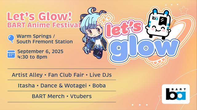 let's glow bart anime festival warm springs/south fremont station september 6, 2025 4:30 to 8 pm artist alley fan club fair live djs itasha dance & wotagei boba bart merch vtubers